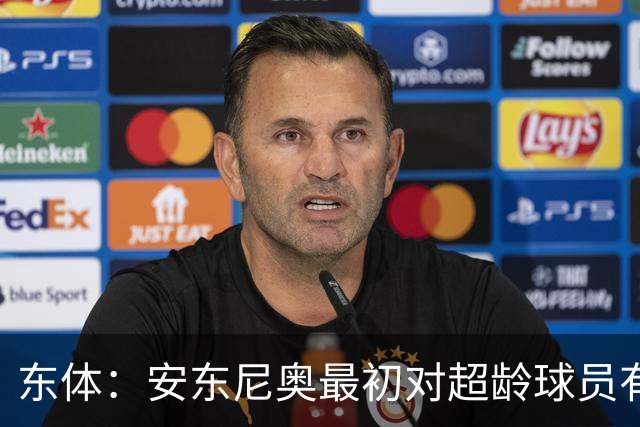 东体：安东尼奥最初对超龄球员有抵触，他从大脚尼奥变身赢球尼奥