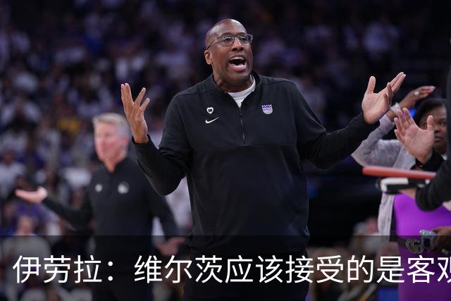 伊劳拉：维尔茨应该接受的是客观评判 阿劳霍出场时间超出预期